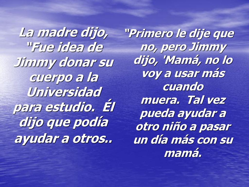 La madre dijo, Fue idea de Jimmy donar su cuerpo a la Universidad para estudio. Él dijo que podía ayudar a otros..