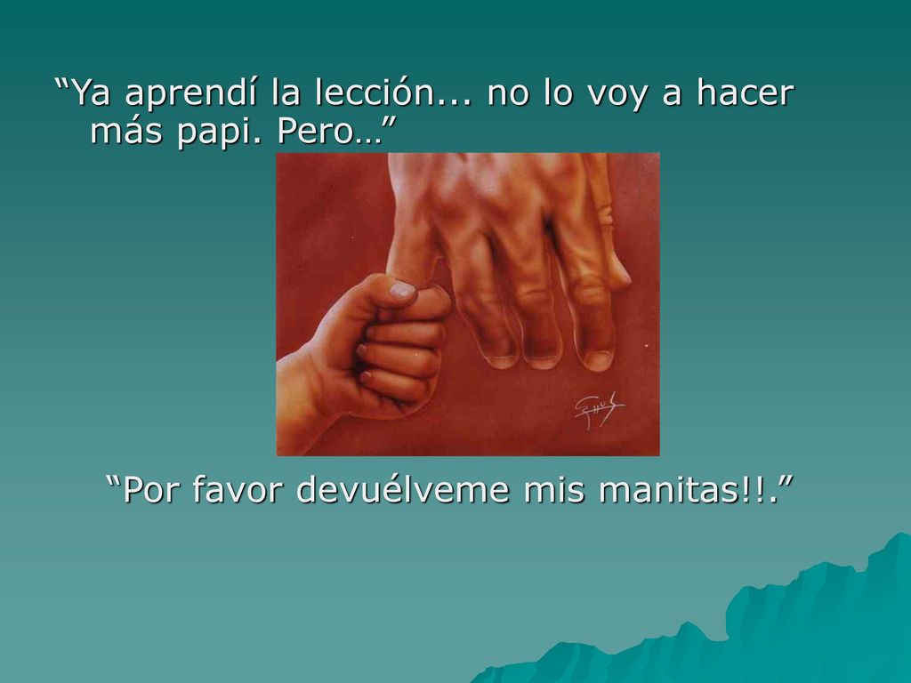 Ya aprendí la lección... no lo voy a hacer más papi. Pero…