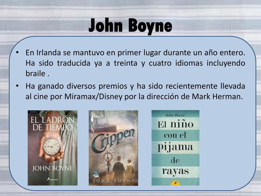 John Boyne En Irlanda se mantuvo en primer lugar durante un año entero. Ha sido traducida ya a treinta y cuatro idiomas incluyendo braile .
