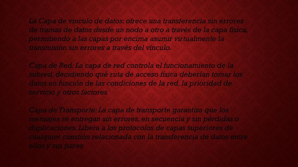 La Capa de vinculo de datos: ofrece una transferencia sin errores de tramas de datos desde un nodo a otro a través de la capa física, permitiendo a las capas por encima asumir virtualmente la transmisión sin errores a través del vínculo.