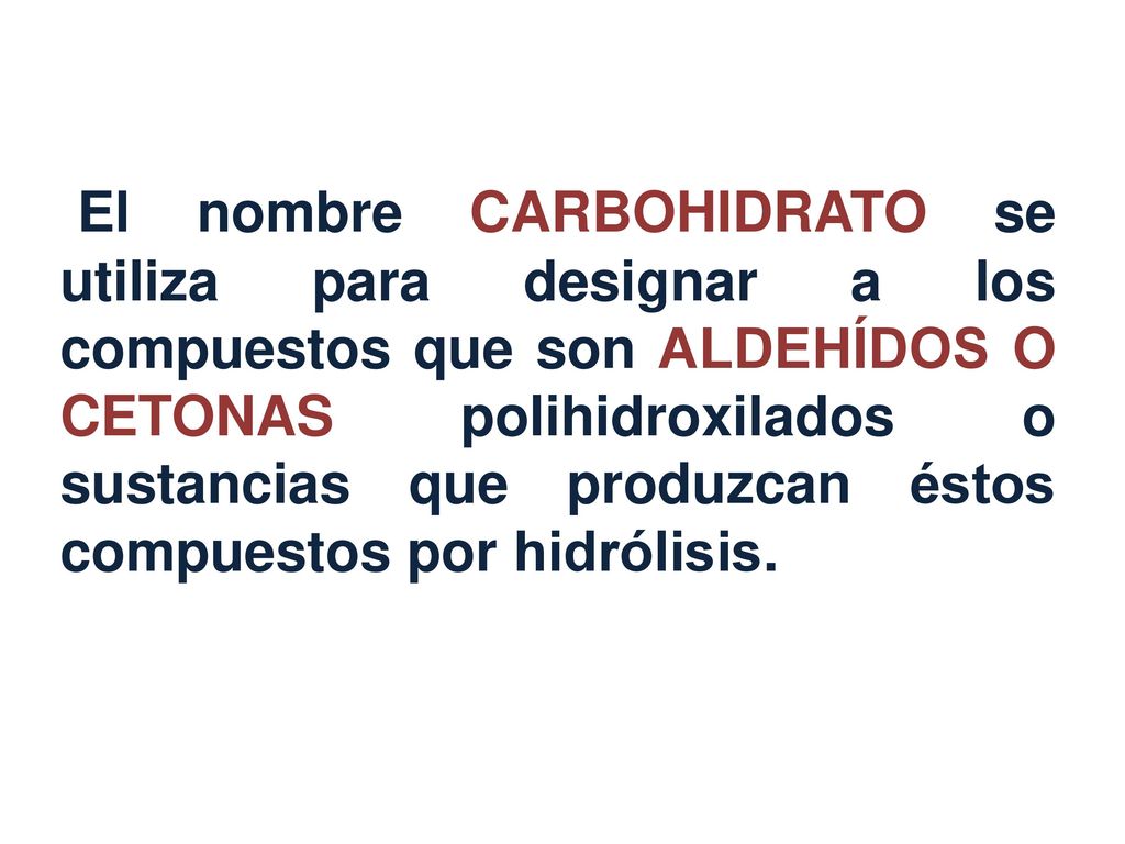 El nombre CARBOHIDRATO se utiliza para designar a los compuestos que son ALDEHÍDOS O CETONAS polihidroxilados o sustancias que produzcan éstos compuestos por hidrólisis.