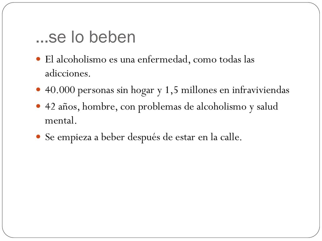 …se lo beben El alcoholismo es una enfermedad, como todas las adicciones personas sin hogar y 1,5 millones en infraviviendas.