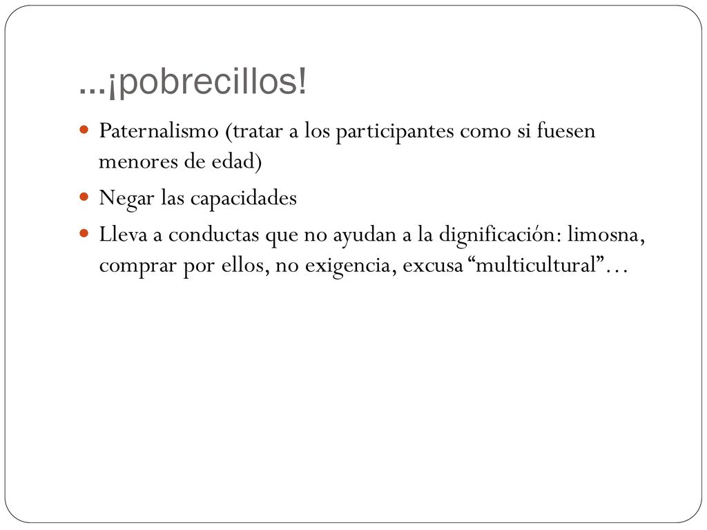 …¡pobrecillos! Paternalismo (tratar a los participantes como si fuesen menores de edad) Negar las capacidades.