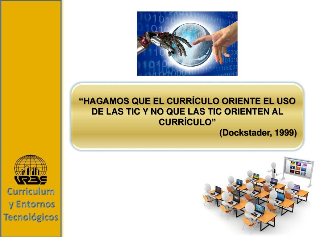 HAGAMOS QUE EL CURRÍCULO ORIENTE EL USO DE LAS TIC Y NO QUE LAS TIC ORIENTEN AL CURRÍCULO
