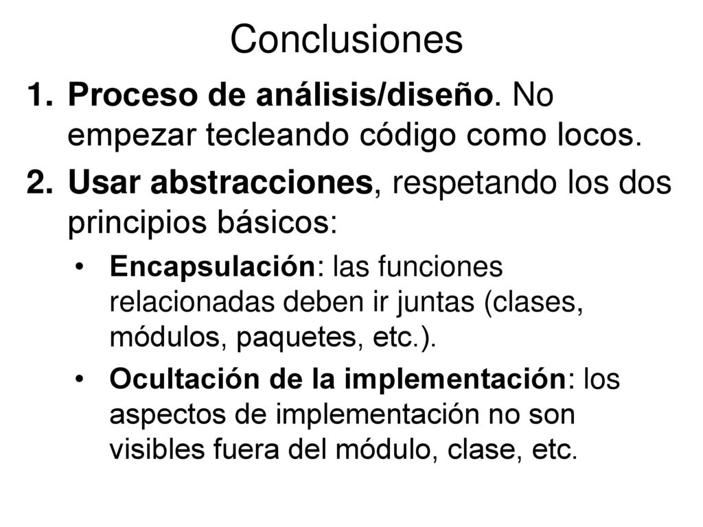 Conclusiones Proceso de análisis/diseño. No empezar tecleando código como locos. Usar abstracciones, respetando los dos principios básicos: