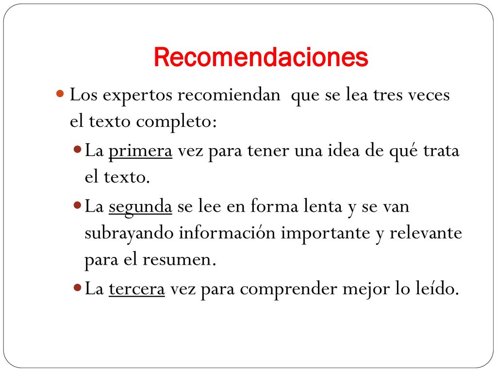 Recomendaciones Los expertos recomiendan que se lea tres veces el texto completo: La primera vez para tener una idea de qué trata el texto.