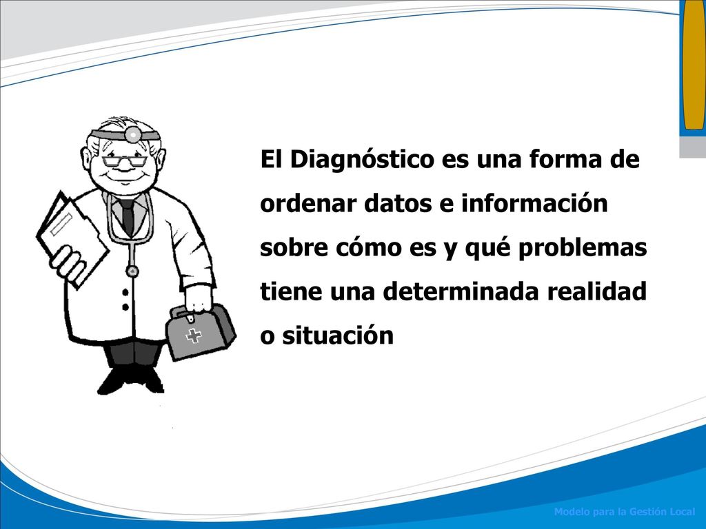 El Diagnóstico es una forma de ordenar datos e información sobre cómo es y qué problemas tiene una determinada realidad o situación