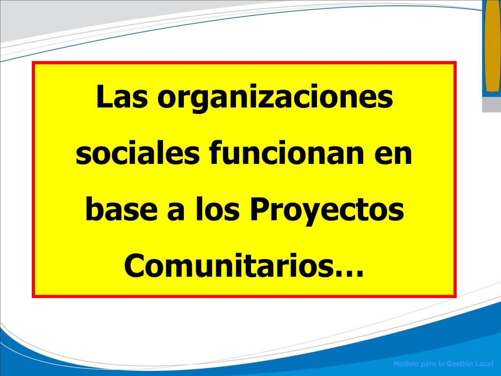 Las organizaciones sociales funcionan en base a los Proyectos Comunitarios…