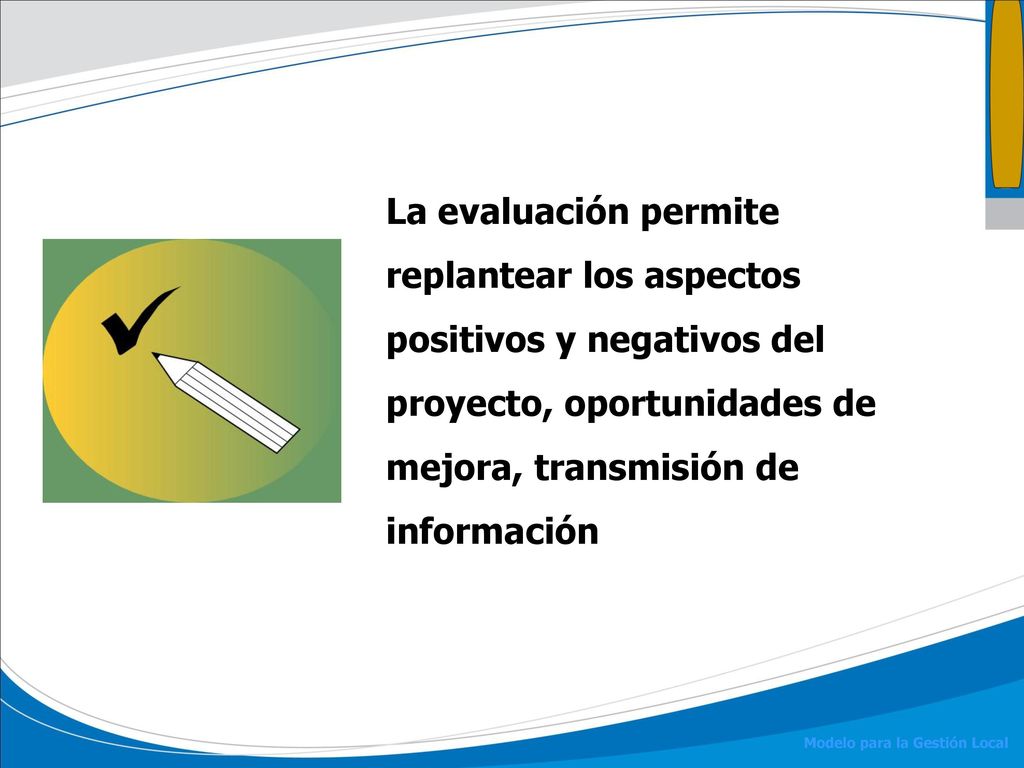 La evaluación permite replantear los aspectos positivos y negativos del proyecto, oportunidades de mejora, transmisión de información