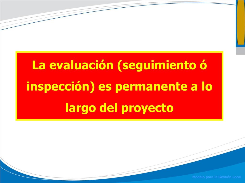 La evaluación (seguimiento ó inspección) es permanente a lo largo del proyecto