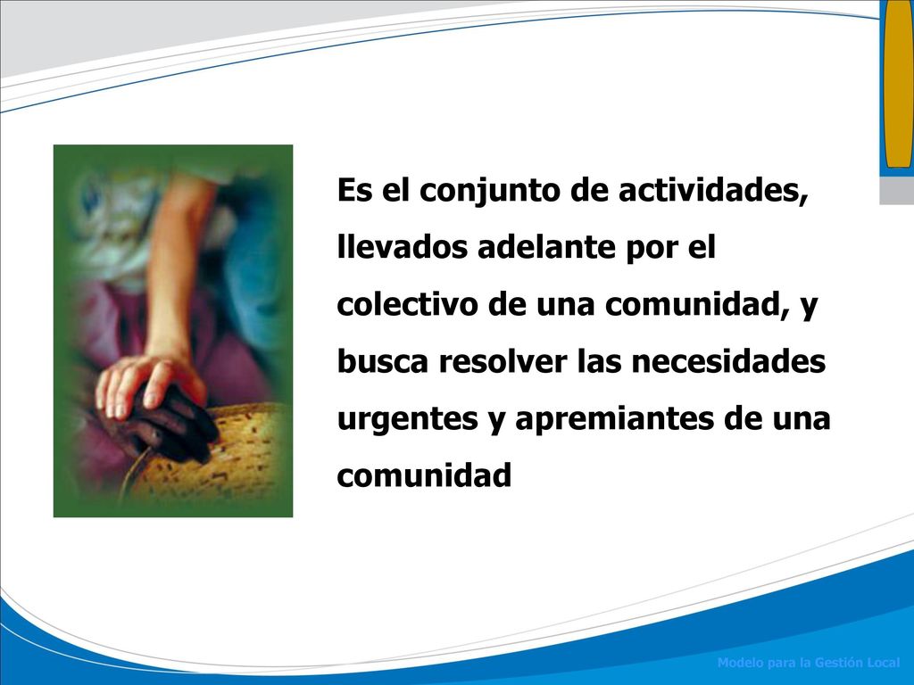 Es el conjunto de actividades, llevados adelante por el colectivo de una comunidad, y busca resolver las necesidades urgentes y apremiantes de una comunidad