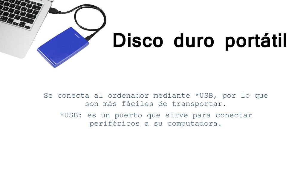 Disco duro portátil Se conecta al ordenador mediante *USB, por lo que son más fáciles de transportar.