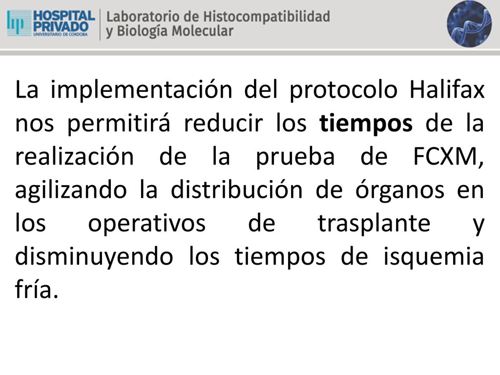La implementación del protocolo Halifax nos permitirá reducir los tiempos de la realización de la prueba de FCXM, agilizando la distribución de órganos en los operativos de trasplante y disminuyendo los tiempos de isquemia fría.