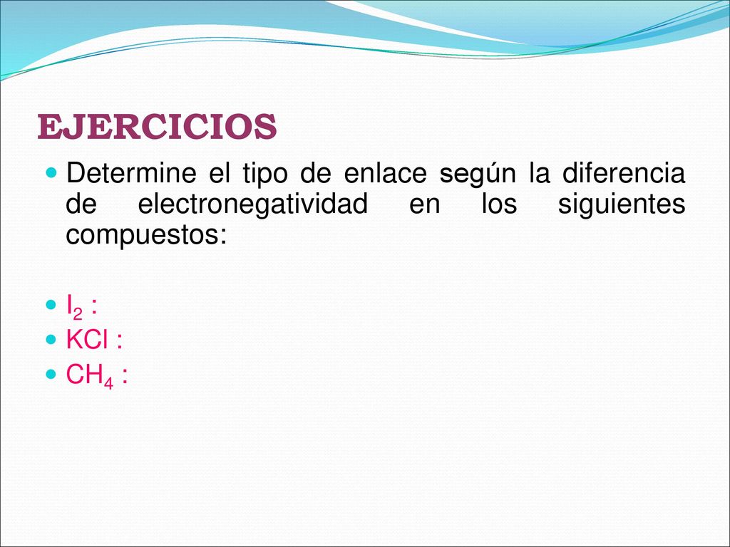EJERCICIOS Determine el tipo de enlace según la diferencia de electronegatividad en los siguientes compuestos:
