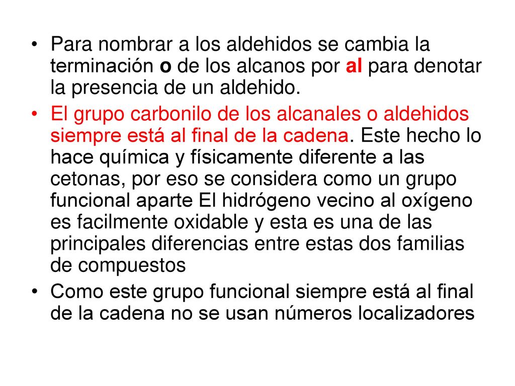 Para nombrar a los aldehidos se cambia la terminación o de los alcanos por al para denotar la presencia de un aldehido.