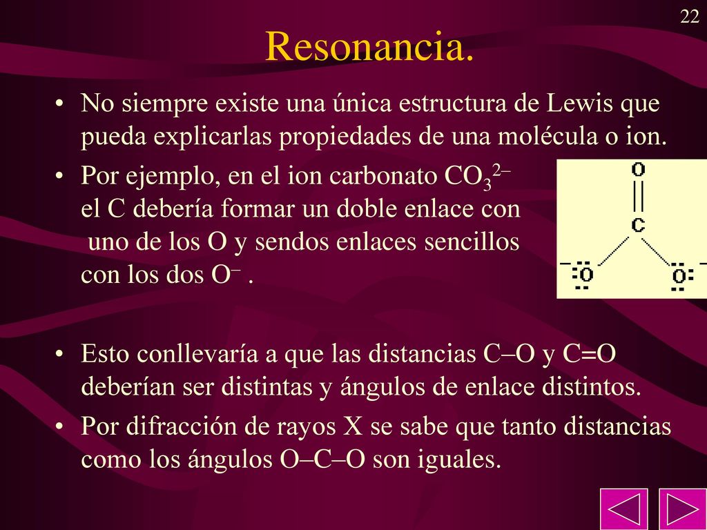 Resonancia. No siempre existe una única estructura de Lewis que pueda explicarlas propiedades de una molécula o ion.