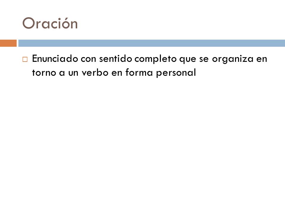 Oración Enunciado con sentido completo que se organiza en torno a un verbo en forma personal