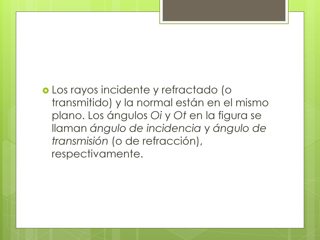 Los rayos incidente y refractado (o transmitido) y la normal están en el mismo plano.