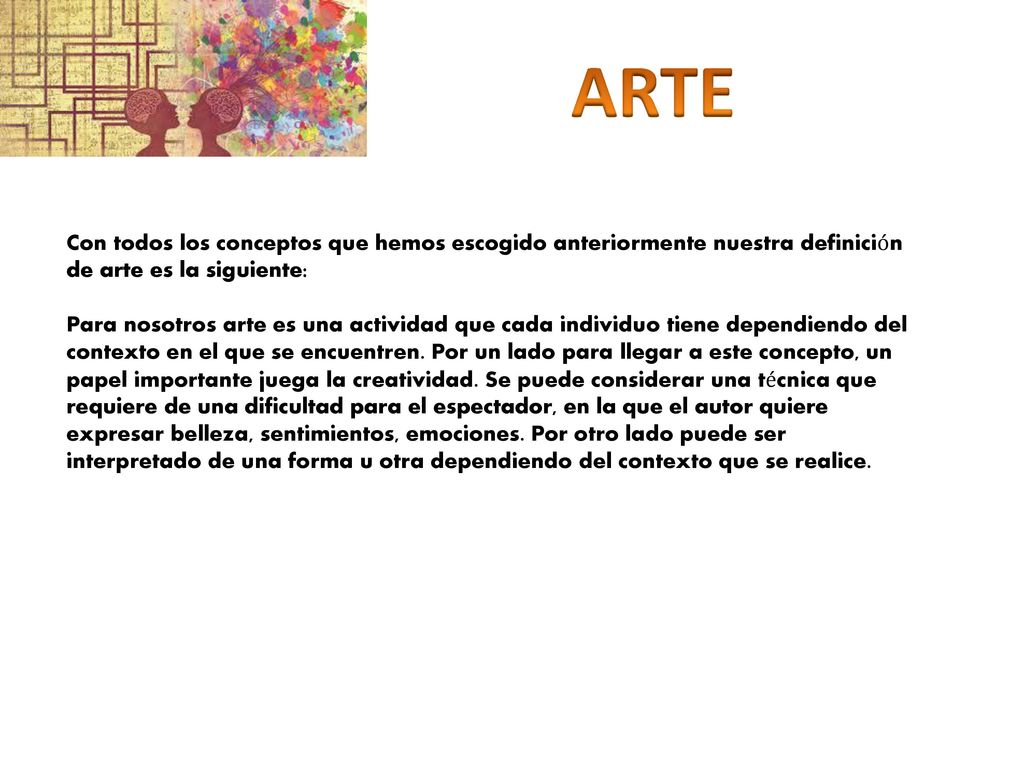 ARTE Con todos los conceptos que hemos escogido anteriormente nuestra definición de arte es la siguiente: