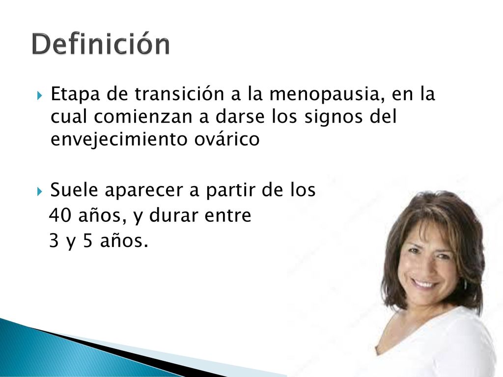 Definición Etapa de transición a la menopausia, en la cual comienzan a darse los signos del envejecimiento ovárico.
