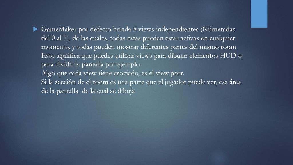 GameMaker por defecto brinda 8 views independientes (Númeradas del 0 al 7), de las cuales, todas estas pueden estar activas en cualquier momento, y todas pueden mostrar diferentes partes del mismo room.