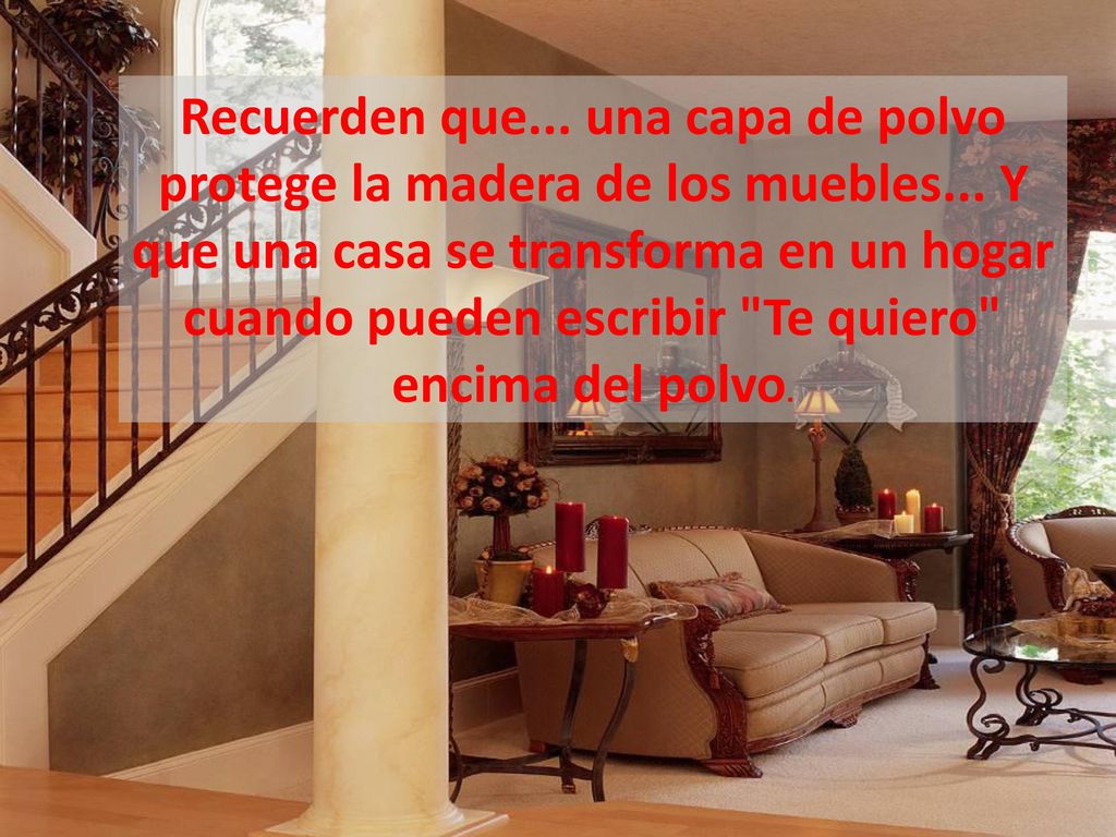 Recuerden que. una capa de polvo protege la madera de los muebles