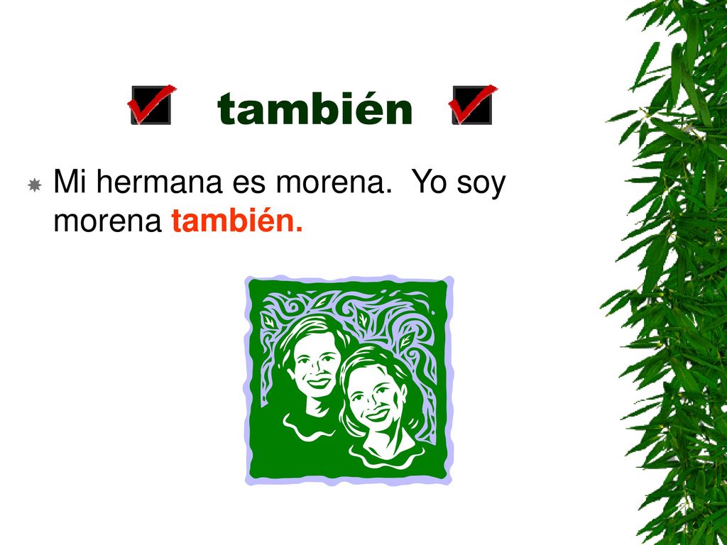 también Mi hermana es morena. Yo soy morena también.