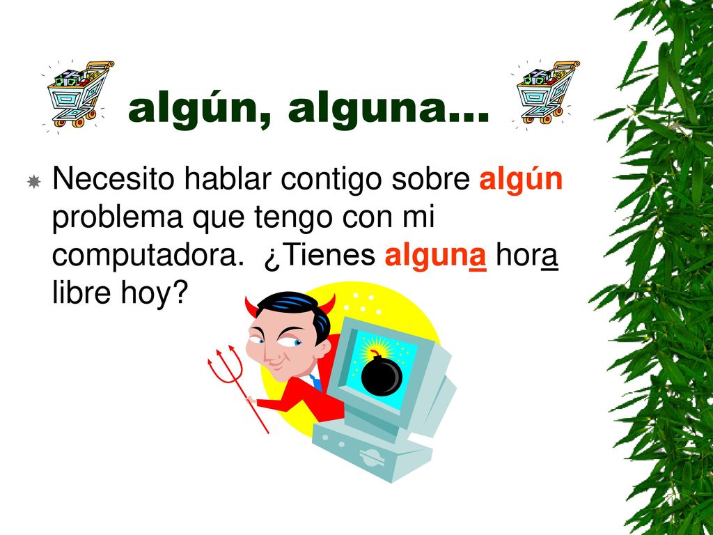 algún, alguna… Necesito hablar contigo sobre algún problema que tengo con mi computadora.
