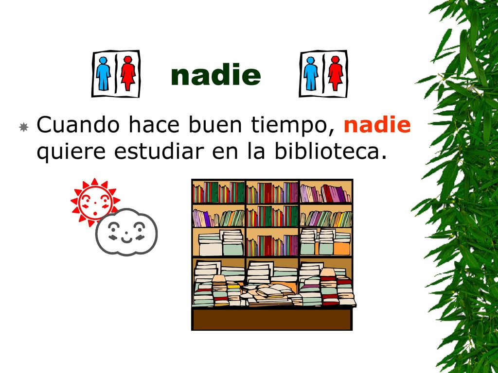 nadie Cuando hace buen tiempo, nadie quiere estudiar en la biblioteca.