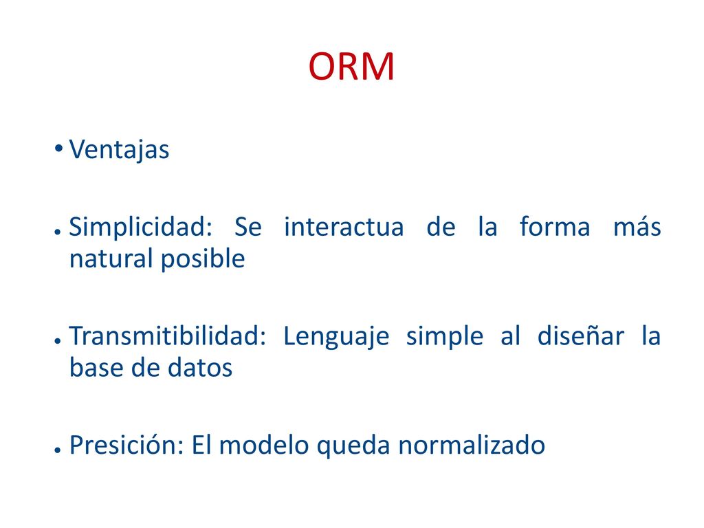 ORM Ventajas. Simplicidad: Se interactua de la forma más natural posible. Transmitibilidad: Lenguaje simple al diseñar la base de datos.