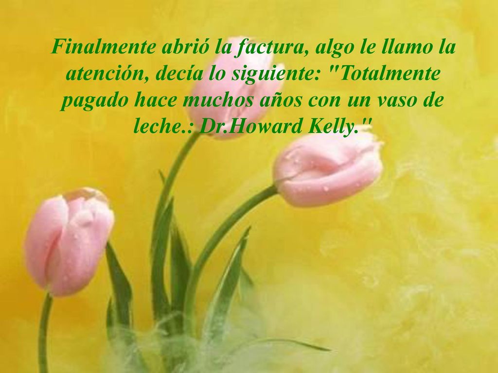 Finalmente abrió la factura, algo le llamo la atención, decía lo siguiente: Totalmente pagado hace muchos años con un vaso de leche.: Dr.Howard Kelly.