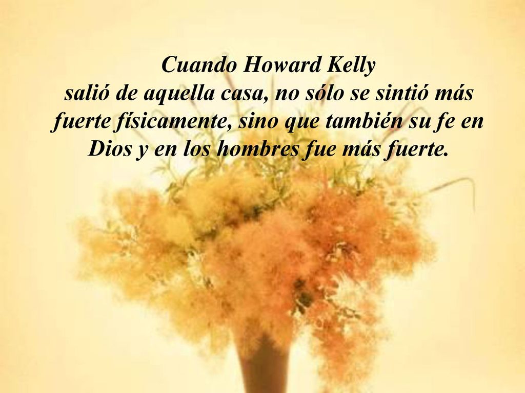 Cuando Howard Kelly salió de aquella casa, no sólo se sintió más fuerte físicamente, sino que también su fe en Dios y en los hombres fue más fuerte.