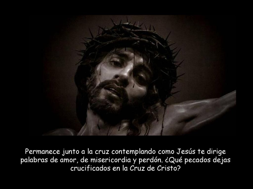 Permanece junto a la cruz contemplando como Jesús te dirige palabras de amor, de misericordia y perdón.