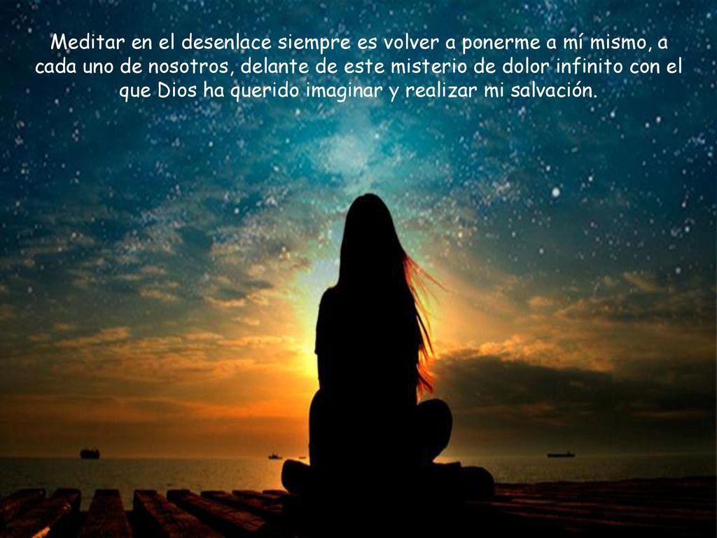 Meditar en el desenlace siempre es volver a ponerme a mí mismo, a cada uno de nosotros, delante de este misterio de dolor infinito con el que Dios ha querido imaginar y realizar mi salvación.