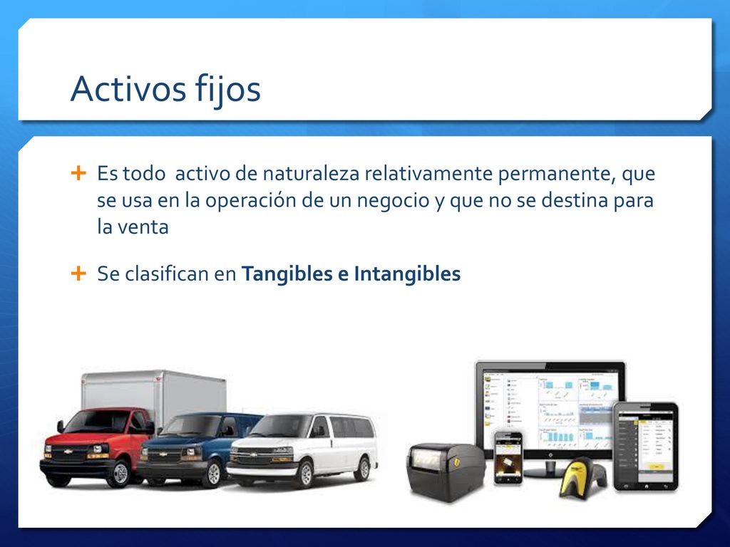 Activos fijos Es todo activo de naturaleza relativamente permanente, que se usa en la operación de un negocio y que no se destina para la venta.