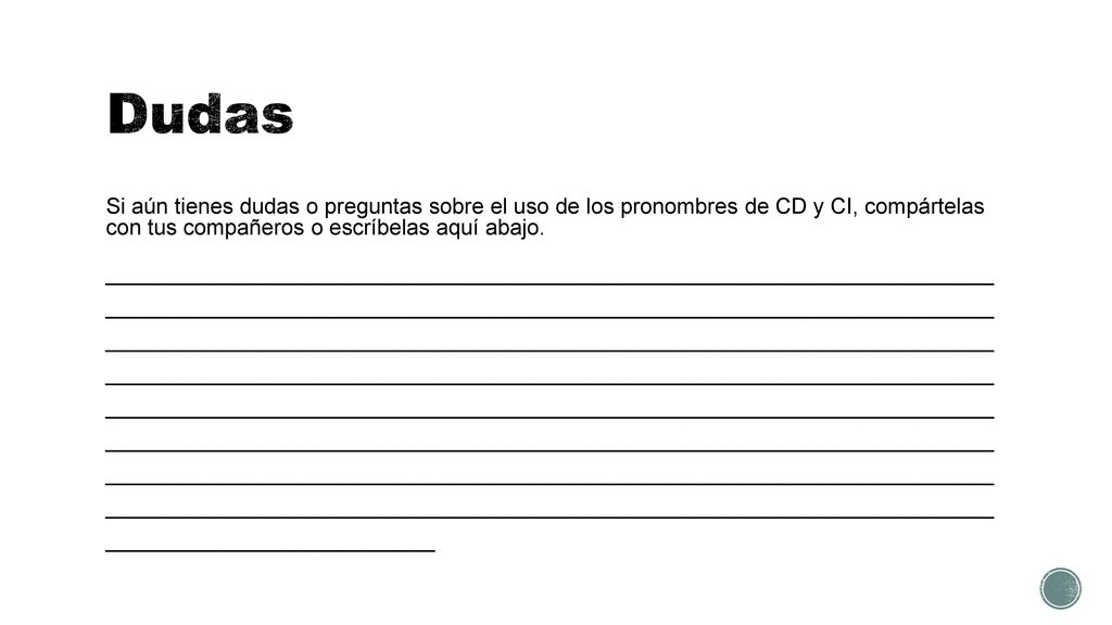 Dudas Si aún tienes dudas o preguntas sobre el uso de los pronombres de CD y CI, compártelas con tus compañeros o escríbelas aquí abajo.