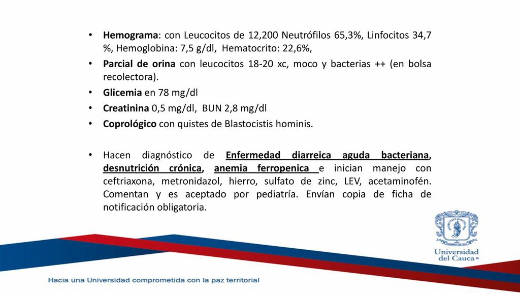 Hemograma: con Leucocitos de 12,200 Neutrófilos 65,3%, Linfocitos 34,7 %, Hemoglobina: 7,5 g/dl, Hematocrito: 22,6%,
