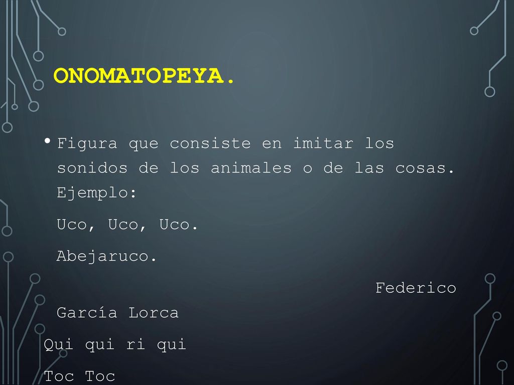 Onomatopeya. Figura que consiste en imitar los sonidos de los animales o de las cosas. Ejemplo: Uco, Uco, Uco.