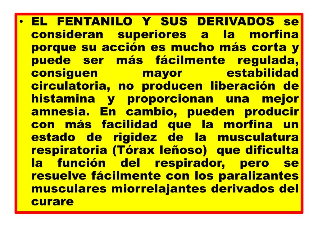 EL FENTANILO Y SUS DERIVADOS se consideran superiores a la morfina porque su acción es mucho más corta y puede ser más fácilmente regulada, consiguen mayor estabilidad circulatoria, no producen liberación de histamina y proporcionan una mejor amnesia.