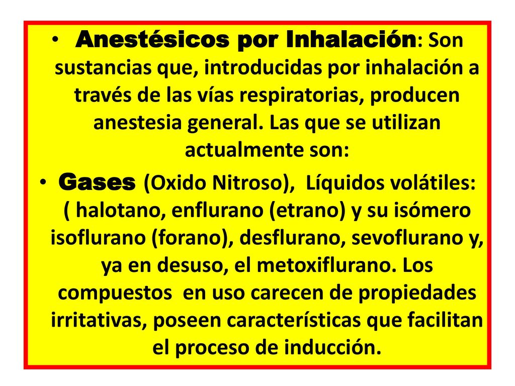 Anestésicos por Inhalación: Son sustancias que, introducidas por inhalación a través de las vías respiratorias, producen anestesia general. Las que se utilizan actualmente son: