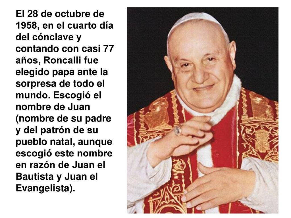 El 28 de octubre de 1958, en el cuarto día del cónclave y contando con casi 77 años, Roncalli fue elegido papa ante la sorpresa de todo el mundo.