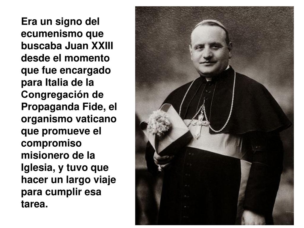 Era un signo del ecumenismo que buscaba Juan XXIII desde el momento que fue encargado para Italia de la Congregación de Propaganda Fide, el organismo vaticano que promueve el compromiso misionero de la Iglesia, y tuvo que hacer un largo viaje para cumplir esa tarea.