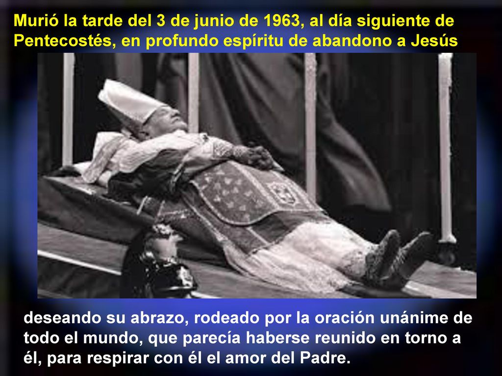 Murió la tarde del 3 de junio de 1963, al día siguiente de Pentecostés, en profundo espíritu de abandono a Jesús,