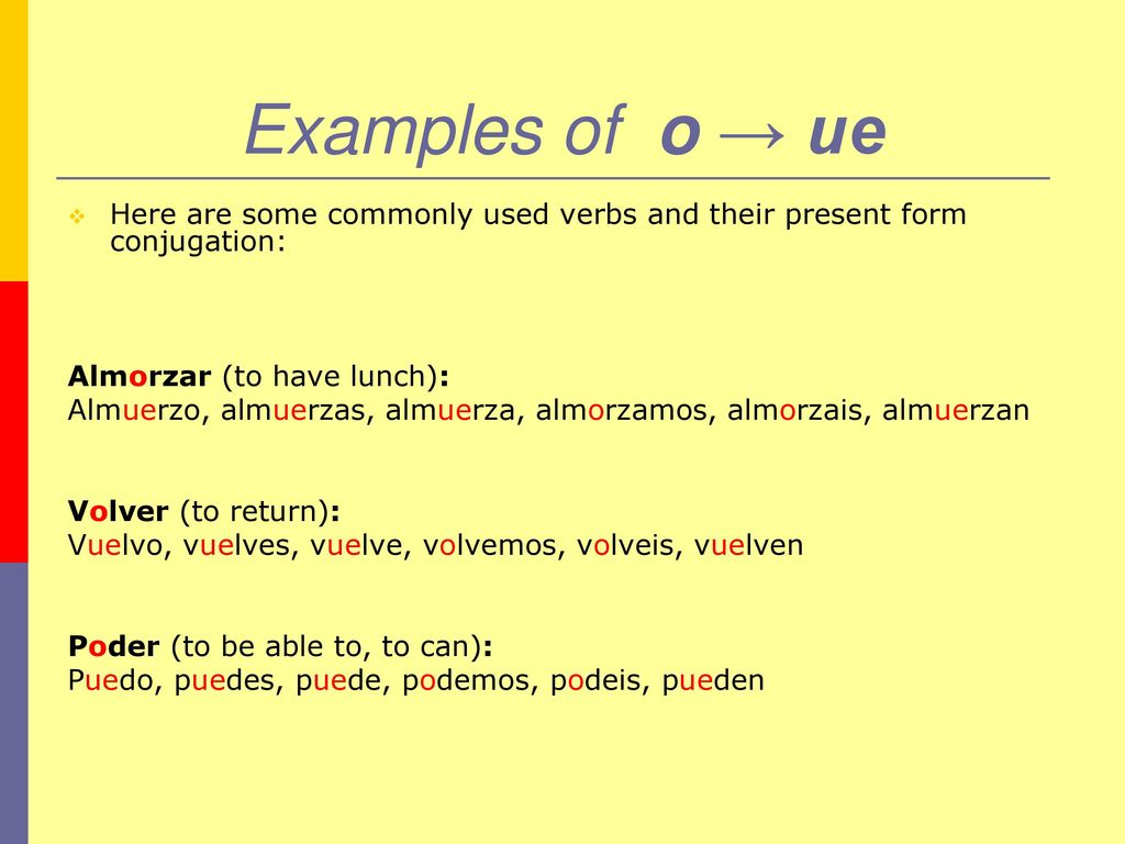 Examples of o → ue Here are some commonly used verbs and their present form conjugation: Almorzar (to have lunch):
