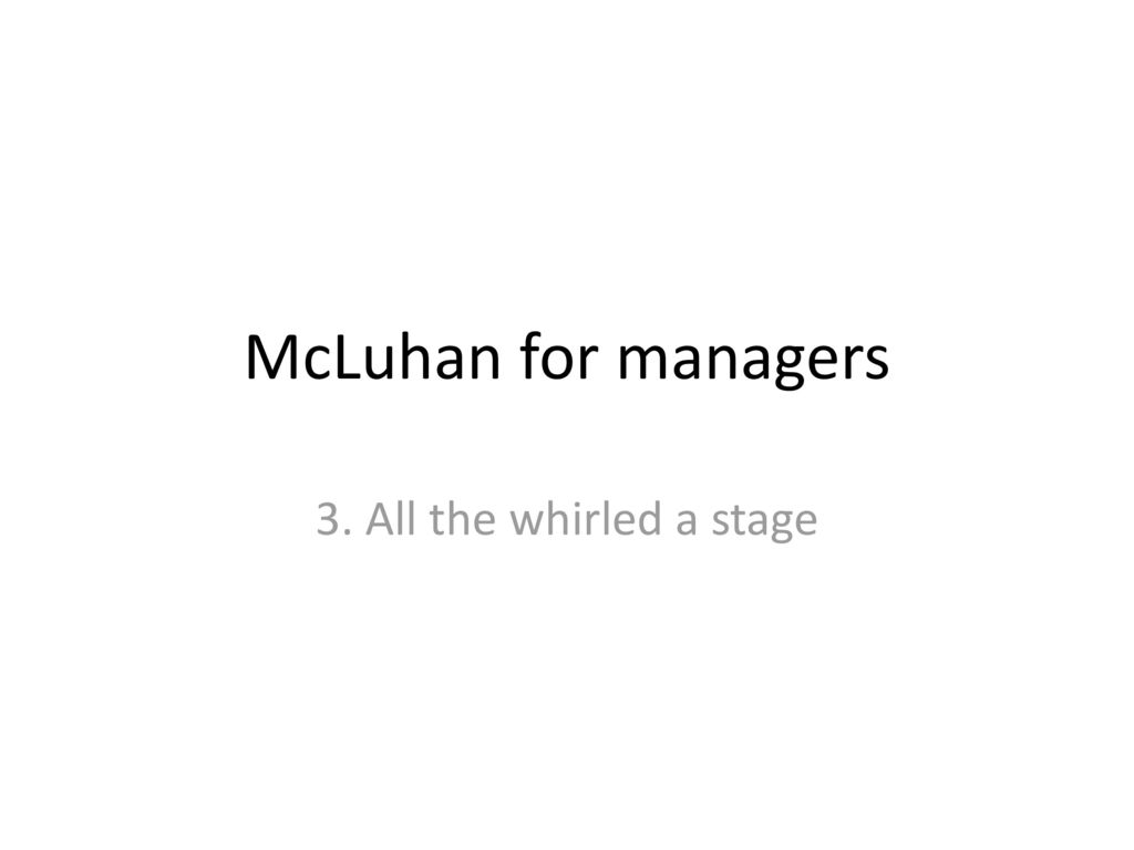 McLuhan for managers 3. All the whirled a stage
