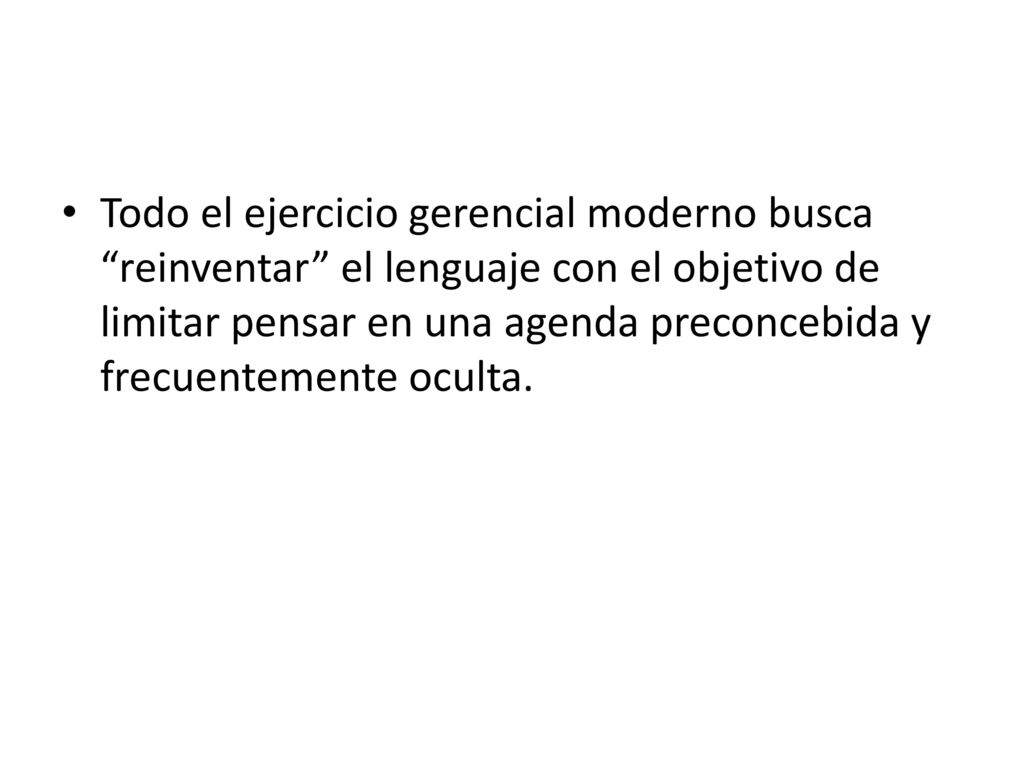Todo el ejercicio gerencial moderno busca reinventar el lenguaje con el objetivo de limitar pensar en una agenda preconcebida y frecuentemente oculta.