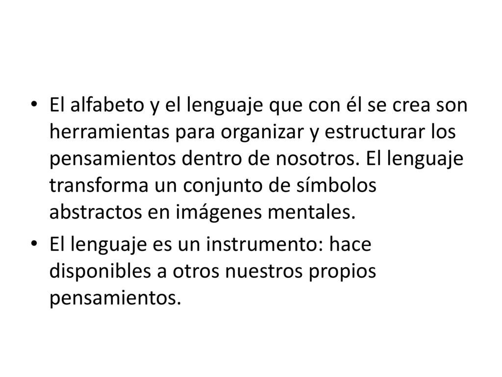 El alfabeto y el lenguaje que con él se crea son herramientas para organizar y estructurar los pensamientos dentro de nosotros. El lenguaje transforma un conjunto de símbolos abstractos en imágenes mentales.