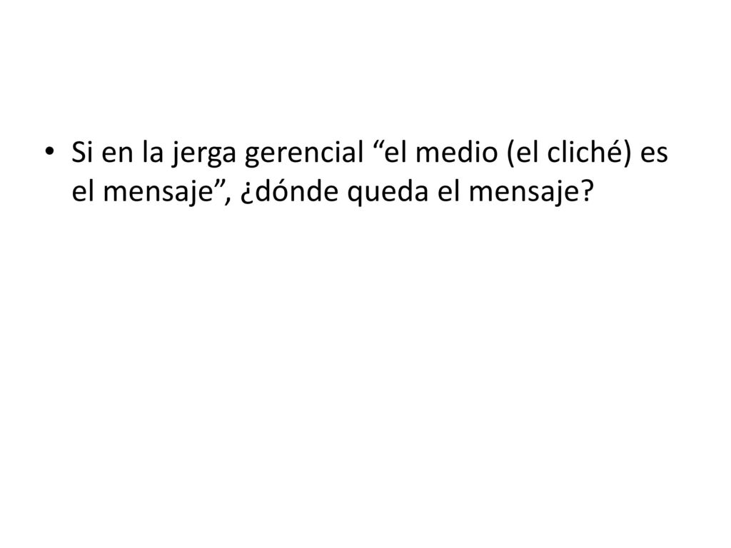 Si en la jerga gerencial el medio (el cliché) es el mensaje , ¿dónde queda el mensaje