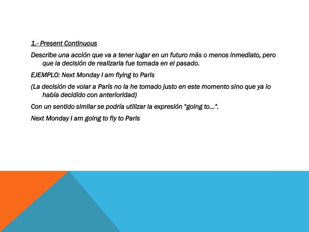 1.- Present Continuous Describe una acción que va a tener lugar en un futuro más o menos inmediato, pero que la decisión de realizarla fue tomada en el pasado.