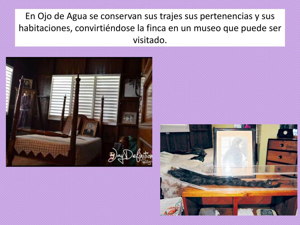 En Ojo de Agua se conservan sus trajes sus pertenencias y sus habitaciones, convirtiéndose la finca en un museo que puede ser visitado.